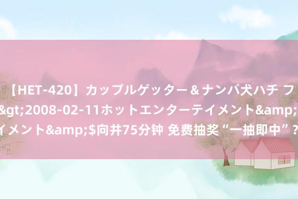 【HET-420】カップルゲッター＆ナンパ犬ハチ ファイト一発</a>2008-02-11ホットエンターテイメント&$向井75分钟 免费抽奖“一抽即中”？滥用陷坑要阻止